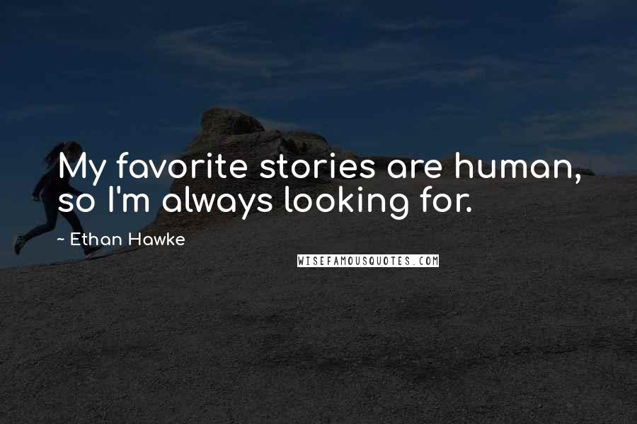 Ethan Hawke Quotes: My favorite stories are human, so I'm always looking for.