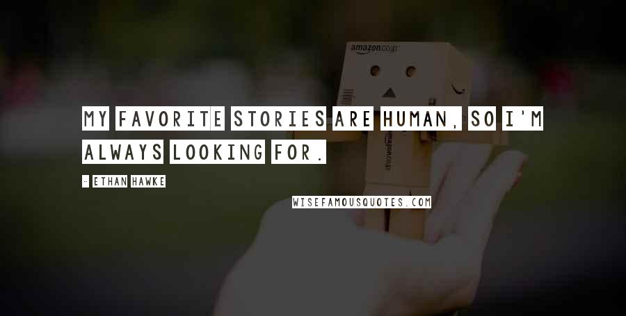 Ethan Hawke Quotes: My favorite stories are human, so I'm always looking for.
