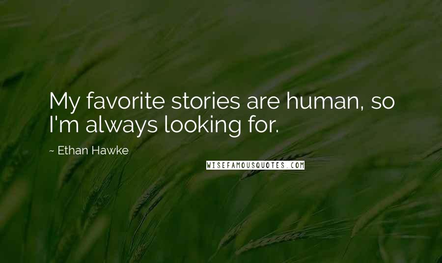 Ethan Hawke Quotes: My favorite stories are human, so I'm always looking for.