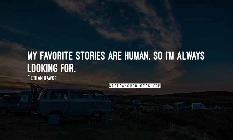Ethan Hawke Quotes: My favorite stories are human, so I'm always looking for.