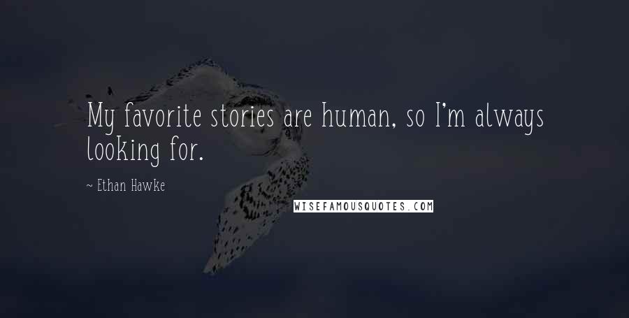 Ethan Hawke Quotes: My favorite stories are human, so I'm always looking for.