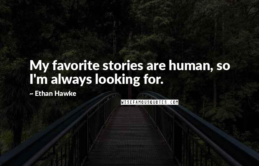 Ethan Hawke Quotes: My favorite stories are human, so I'm always looking for.