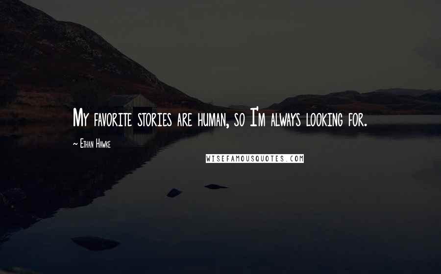 Ethan Hawke Quotes: My favorite stories are human, so I'm always looking for.