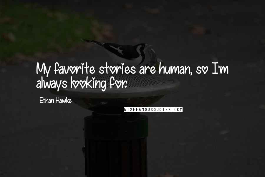 Ethan Hawke Quotes: My favorite stories are human, so I'm always looking for.