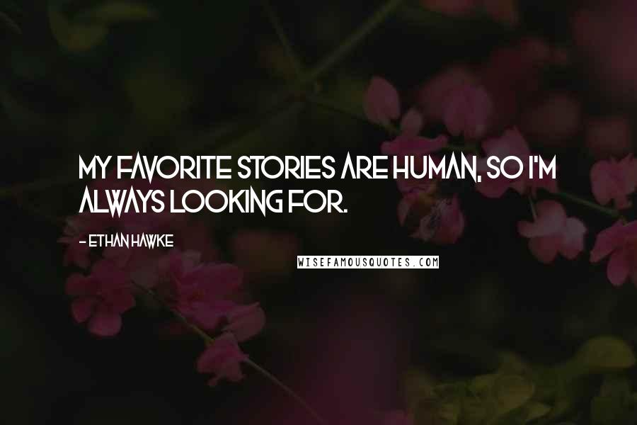Ethan Hawke Quotes: My favorite stories are human, so I'm always looking for.