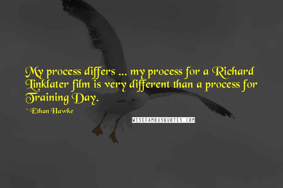 Ethan Hawke Quotes: My process differs ... my process for a Richard Linklater film is very different than a process for Training Day.