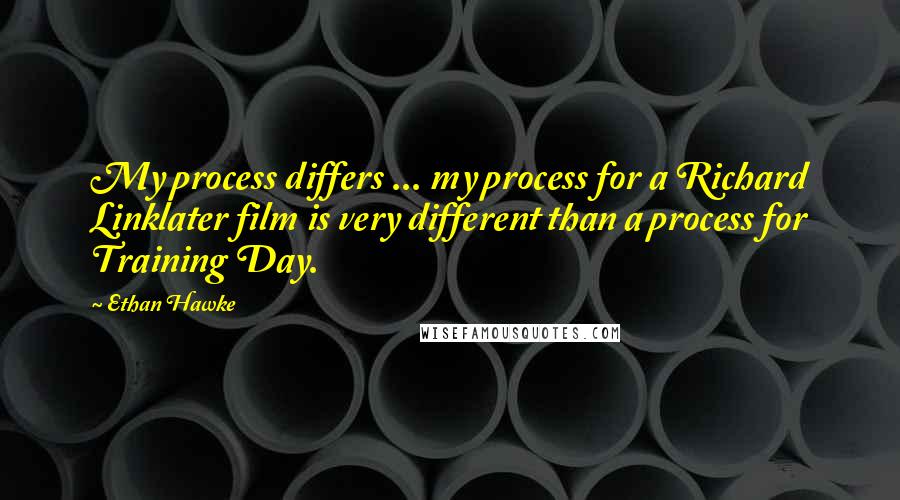 Ethan Hawke Quotes: My process differs ... my process for a Richard Linklater film is very different than a process for Training Day.
