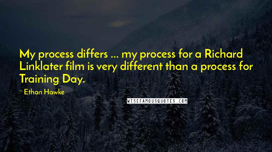 Ethan Hawke Quotes: My process differs ... my process for a Richard Linklater film is very different than a process for Training Day.