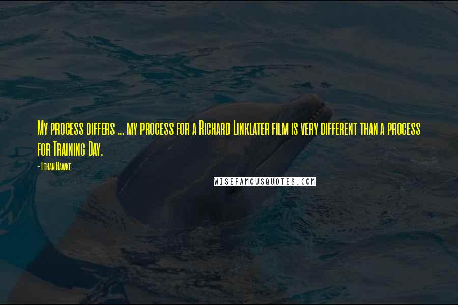 Ethan Hawke Quotes: My process differs ... my process for a Richard Linklater film is very different than a process for Training Day.