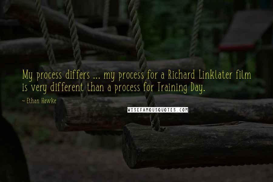 Ethan Hawke Quotes: My process differs ... my process for a Richard Linklater film is very different than a process for Training Day.