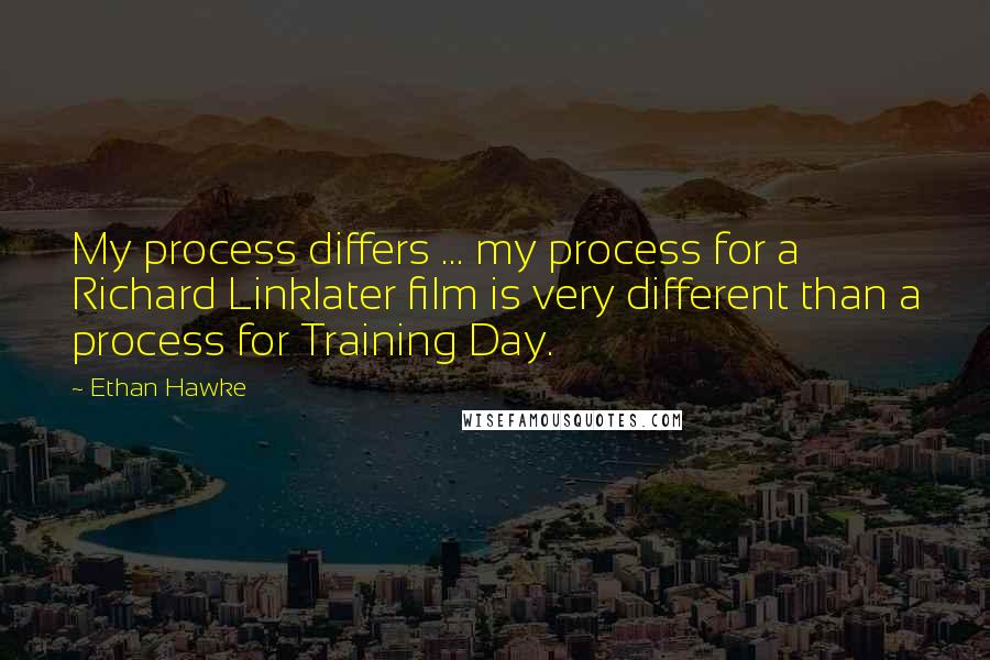 Ethan Hawke Quotes: My process differs ... my process for a Richard Linklater film is very different than a process for Training Day.