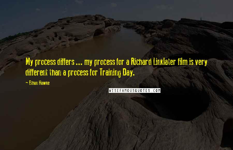 Ethan Hawke Quotes: My process differs ... my process for a Richard Linklater film is very different than a process for Training Day.
