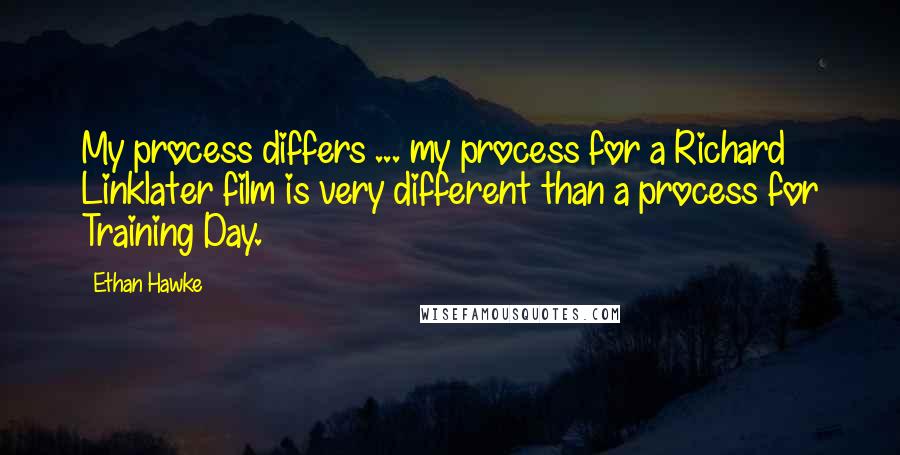 Ethan Hawke Quotes: My process differs ... my process for a Richard Linklater film is very different than a process for Training Day.