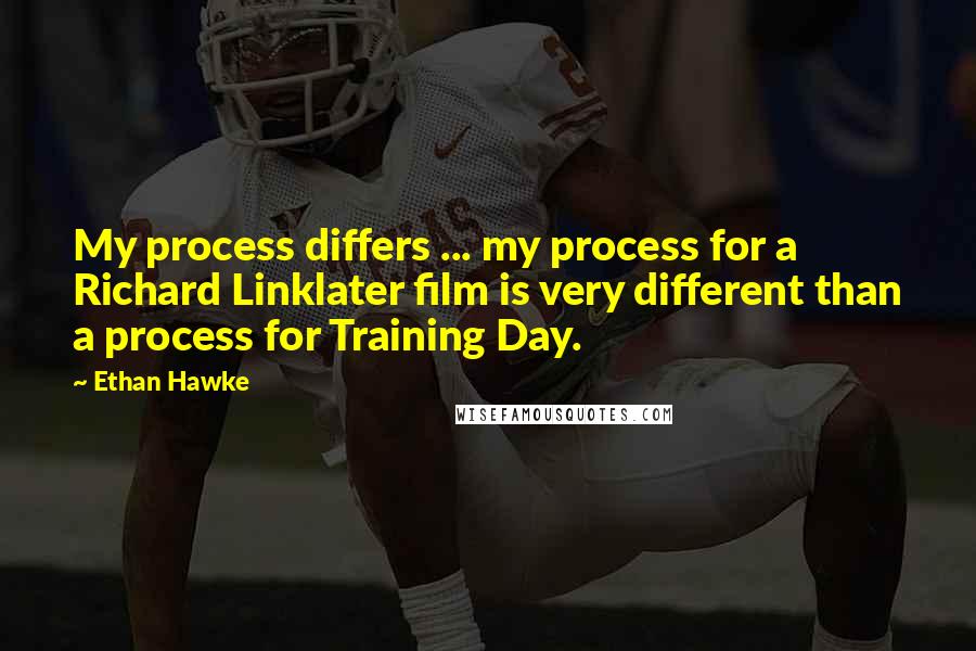 Ethan Hawke Quotes: My process differs ... my process for a Richard Linklater film is very different than a process for Training Day.