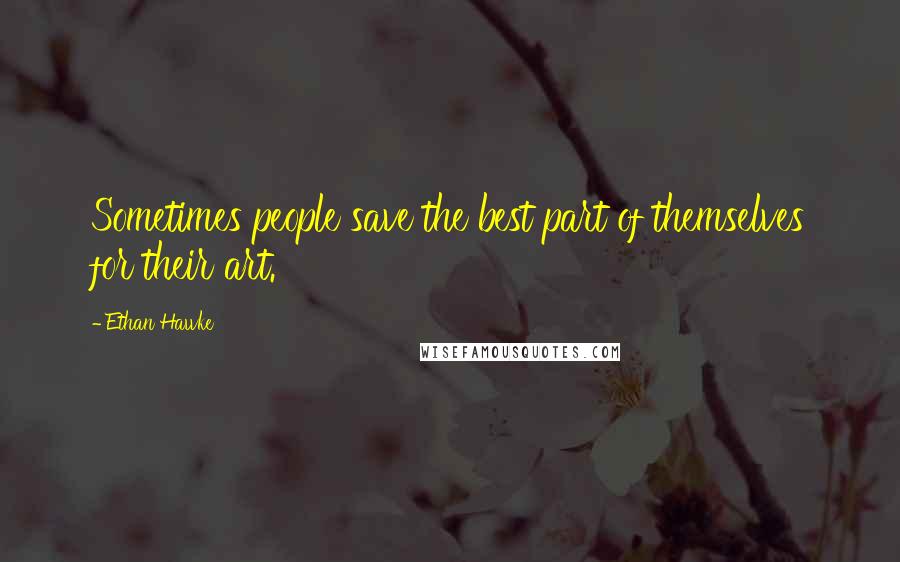 Ethan Hawke Quotes: Sometimes people save the best part of themselves for their art.