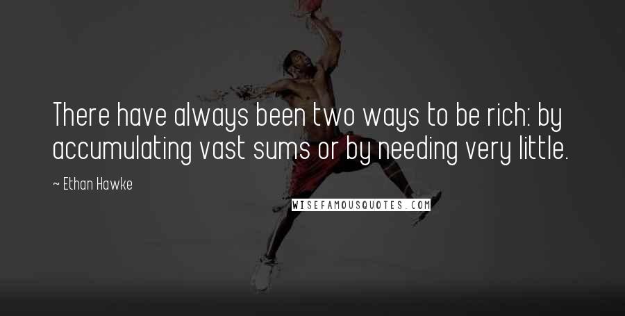 Ethan Hawke Quotes: There have always been two ways to be rich: by accumulating vast sums or by needing very little.