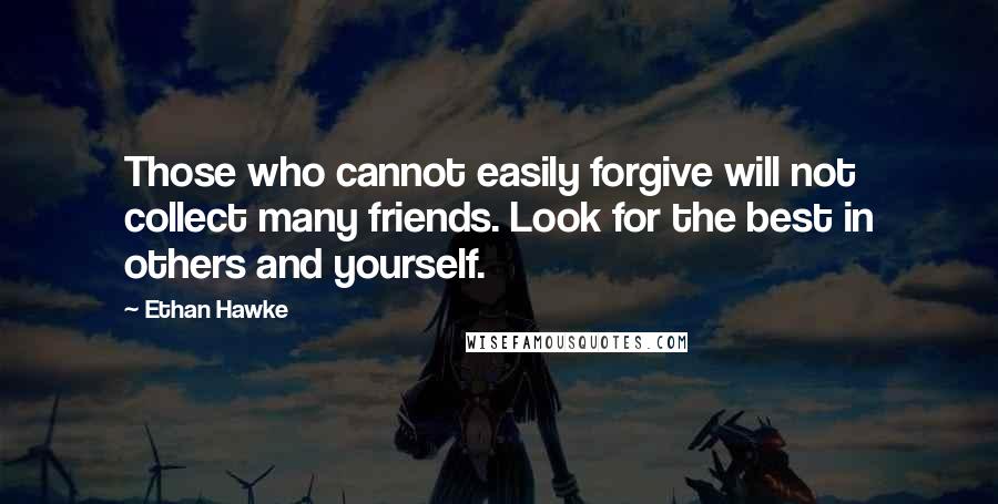 Ethan Hawke Quotes: Those who cannot easily forgive will not collect many friends. Look for the best in others and yourself.