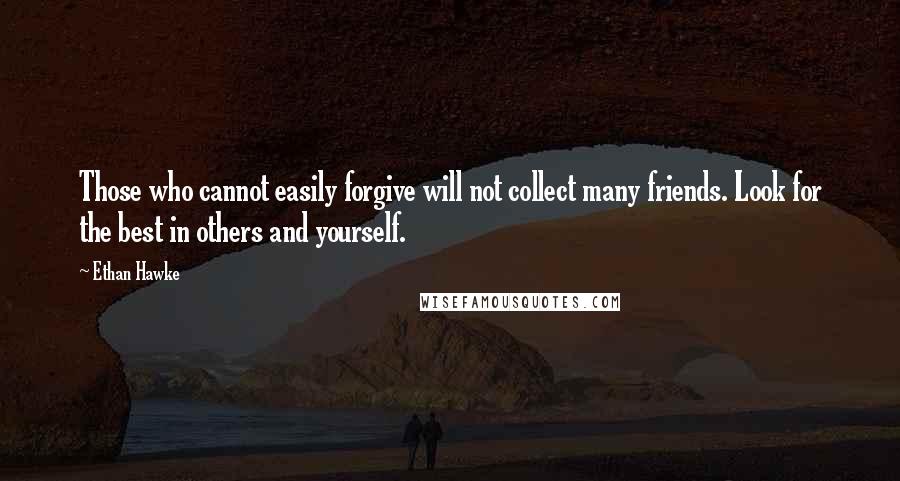 Ethan Hawke Quotes: Those who cannot easily forgive will not collect many friends. Look for the best in others and yourself.