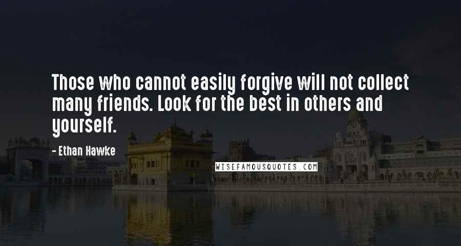 Ethan Hawke Quotes: Those who cannot easily forgive will not collect many friends. Look for the best in others and yourself.