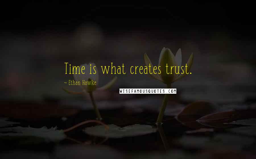 Ethan Hawke Quotes: Time is what creates trust.