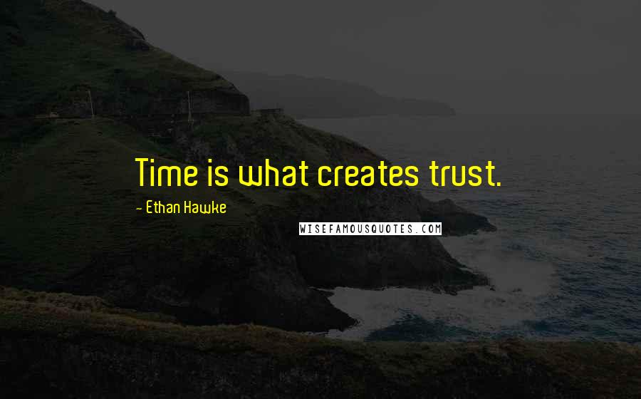 Ethan Hawke Quotes: Time is what creates trust.