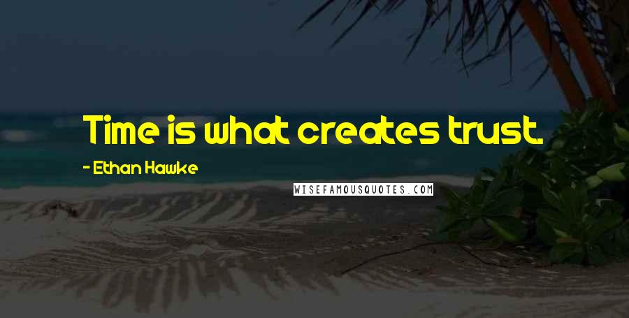 Ethan Hawke Quotes: Time is what creates trust.