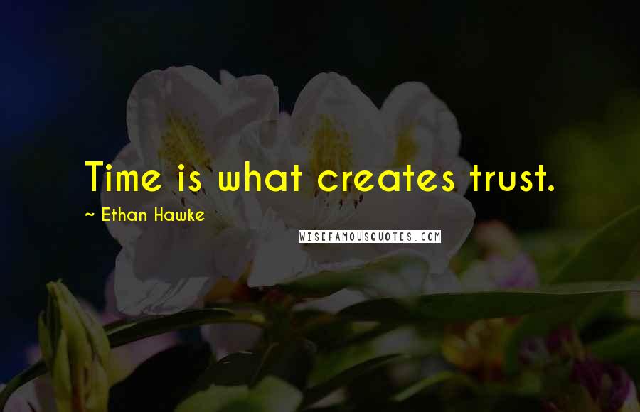 Ethan Hawke Quotes: Time is what creates trust.