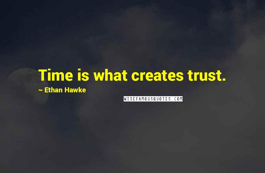 Ethan Hawke Quotes: Time is what creates trust.