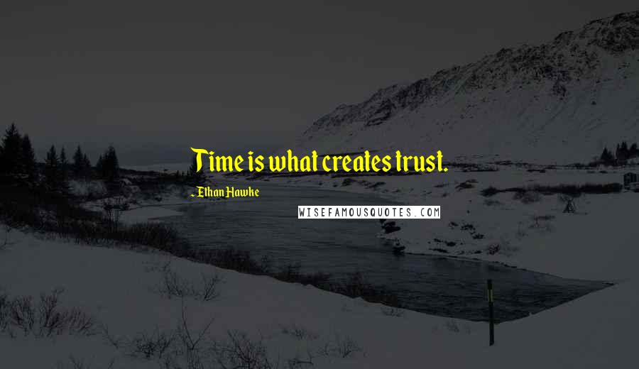 Ethan Hawke Quotes: Time is what creates trust.