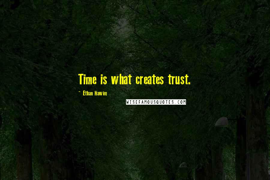 Ethan Hawke Quotes: Time is what creates trust.
