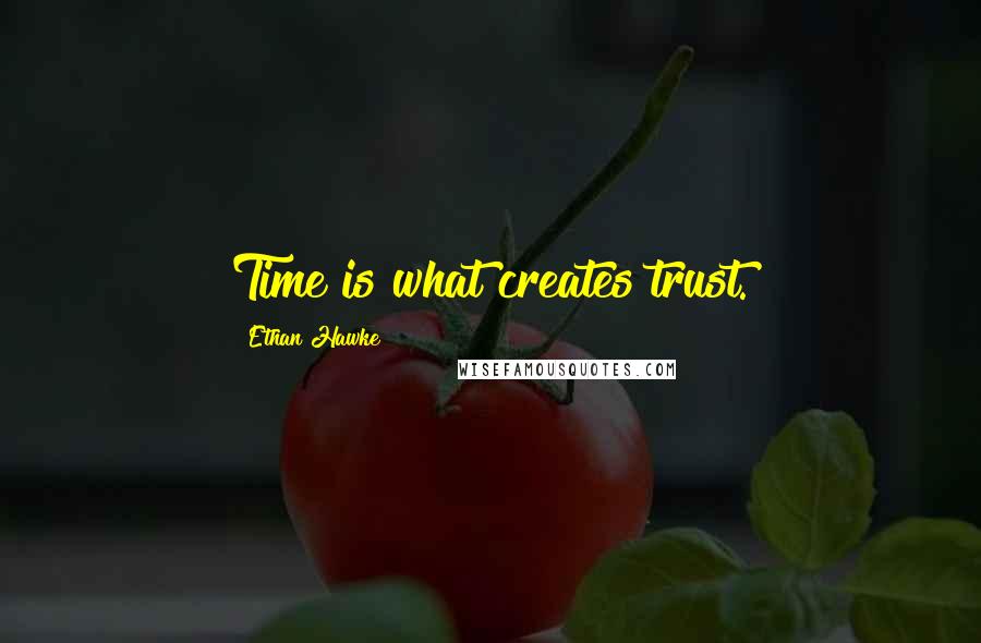 Ethan Hawke Quotes: Time is what creates trust.