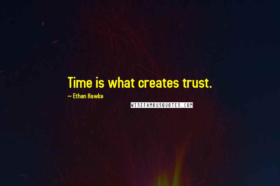 Ethan Hawke Quotes: Time is what creates trust.