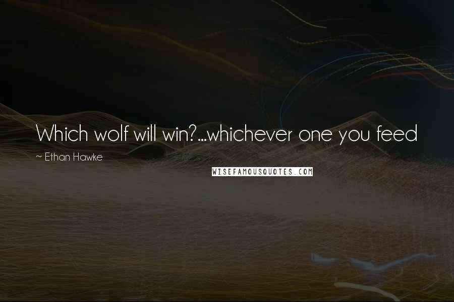 Ethan Hawke Quotes: Which wolf will win?...whichever one you feed