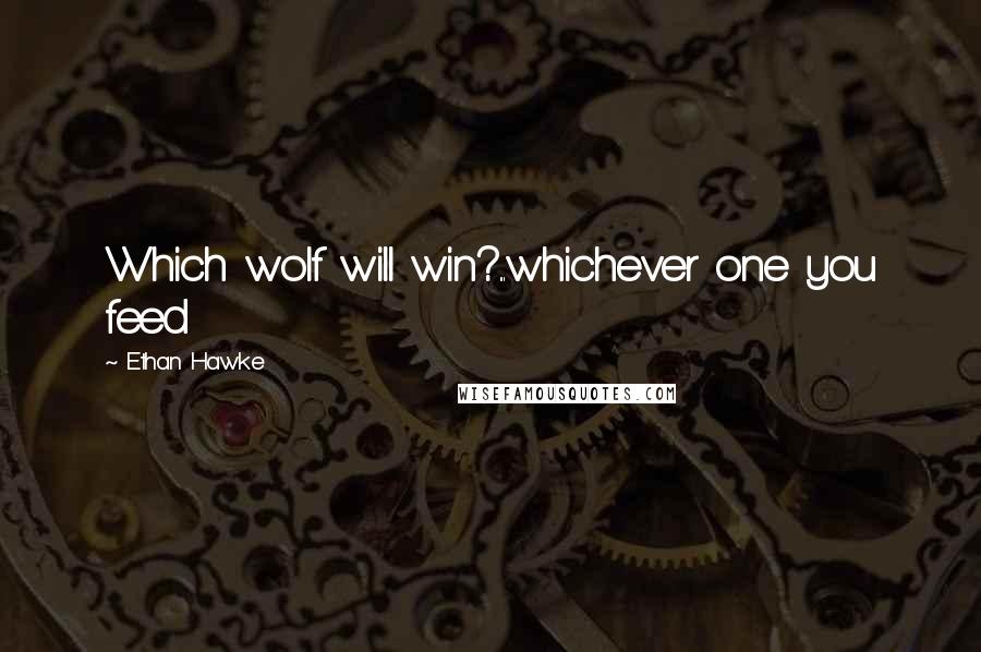 Ethan Hawke Quotes: Which wolf will win?...whichever one you feed
