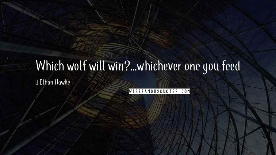 Ethan Hawke Quotes: Which wolf will win?...whichever one you feed