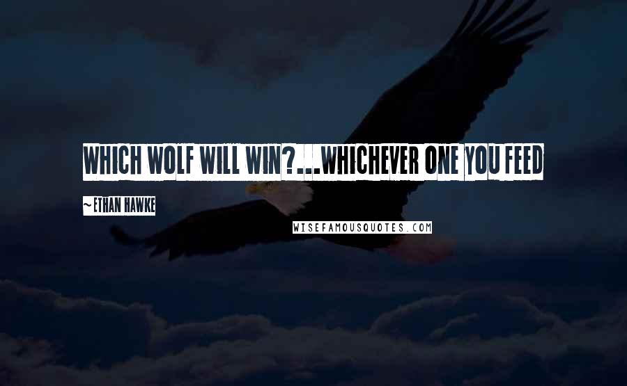 Ethan Hawke Quotes: Which wolf will win?...whichever one you feed