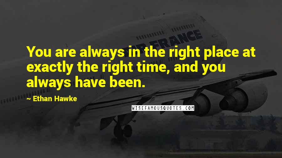 Ethan Hawke Quotes: You are always in the right place at exactly the right time, and you always have been.