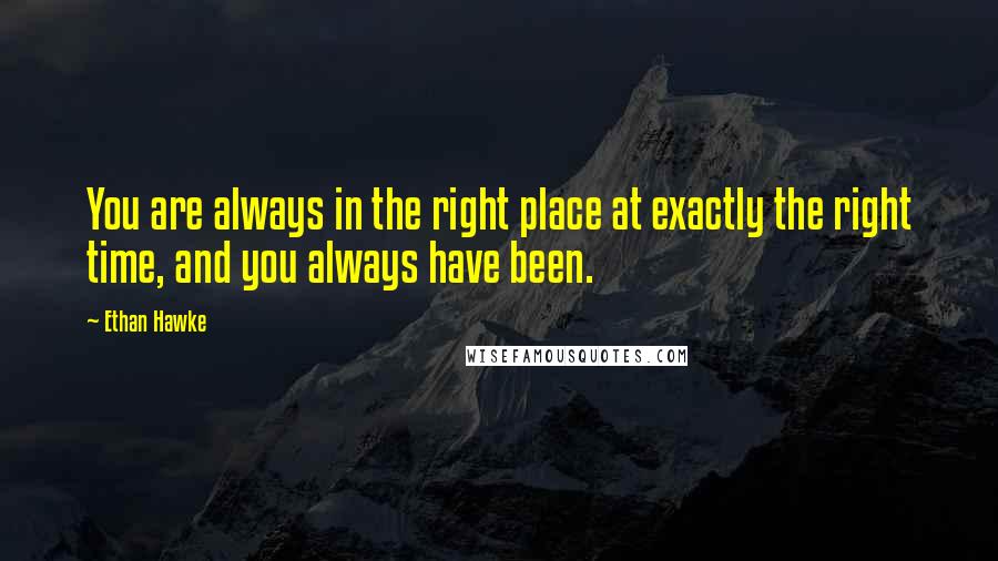 Ethan Hawke Quotes: You are always in the right place at exactly the right time, and you always have been.