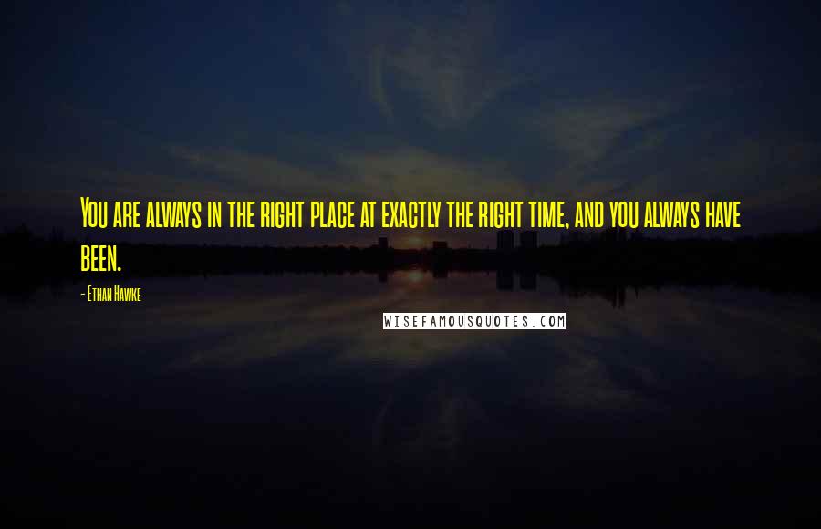 Ethan Hawke Quotes: You are always in the right place at exactly the right time, and you always have been.