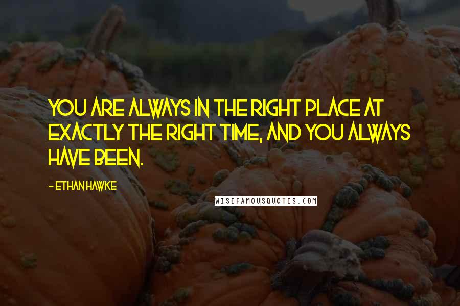 Ethan Hawke Quotes: You are always in the right place at exactly the right time, and you always have been.