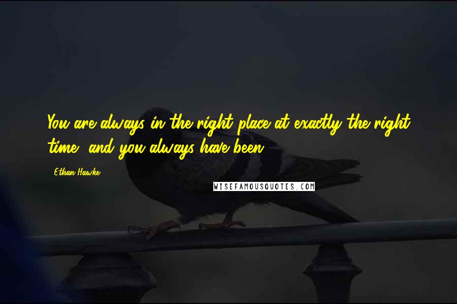 Ethan Hawke Quotes: You are always in the right place at exactly the right time, and you always have been.