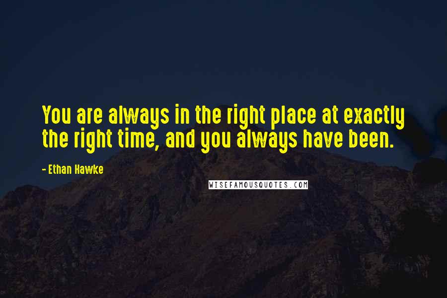 Ethan Hawke Quotes: You are always in the right place at exactly the right time, and you always have been.