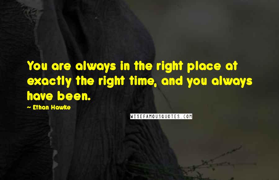 Ethan Hawke Quotes: You are always in the right place at exactly the right time, and you always have been.