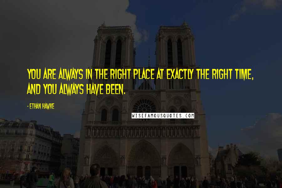 Ethan Hawke Quotes: You are always in the right place at exactly the right time, and you always have been.