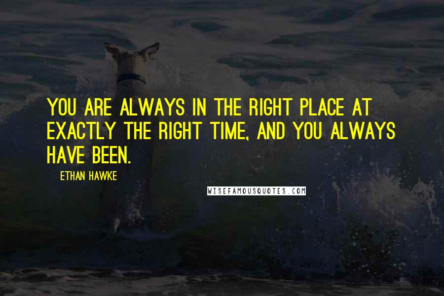 Ethan Hawke Quotes: You are always in the right place at exactly the right time, and you always have been.