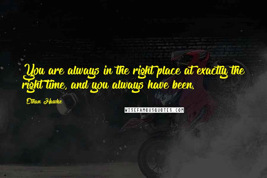 Ethan Hawke Quotes: You are always in the right place at exactly the right time, and you always have been.