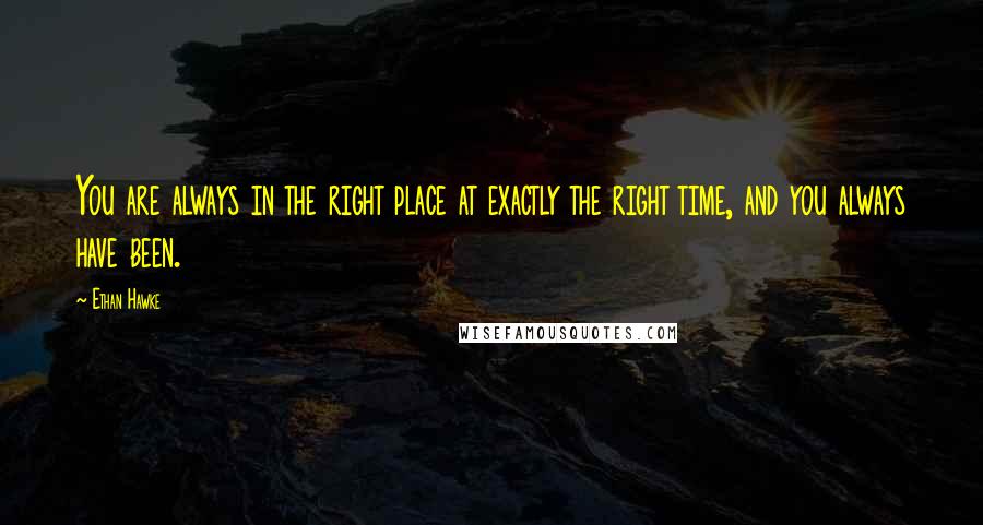 Ethan Hawke Quotes: You are always in the right place at exactly the right time, and you always have been.