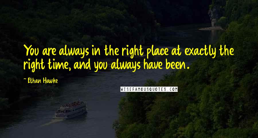 Ethan Hawke Quotes: You are always in the right place at exactly the right time, and you always have been.