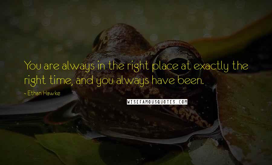 Ethan Hawke Quotes: You are always in the right place at exactly the right time, and you always have been.