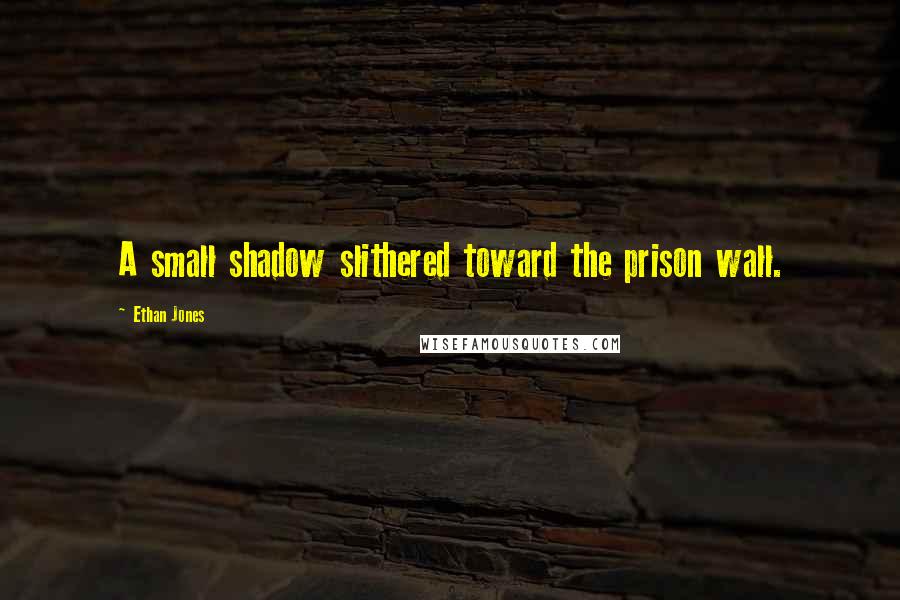 Ethan Jones Quotes: A small shadow slithered toward the prison wall.